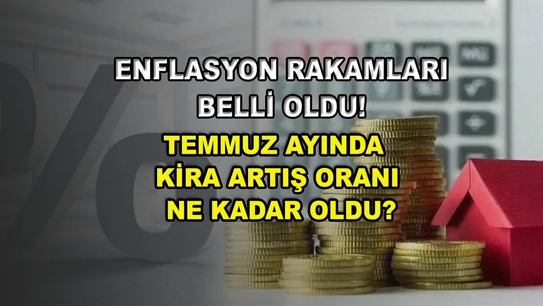 Enflasyon rakamları belli oldu! Temmuz ayında kira artış oranı ne kadar oldu?