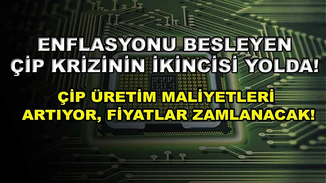 Enflasyonu besleyen çip krizinin ikincisi yolda! Çip üretim maliyetleri artıyor, fiyatlar zamlanacak!