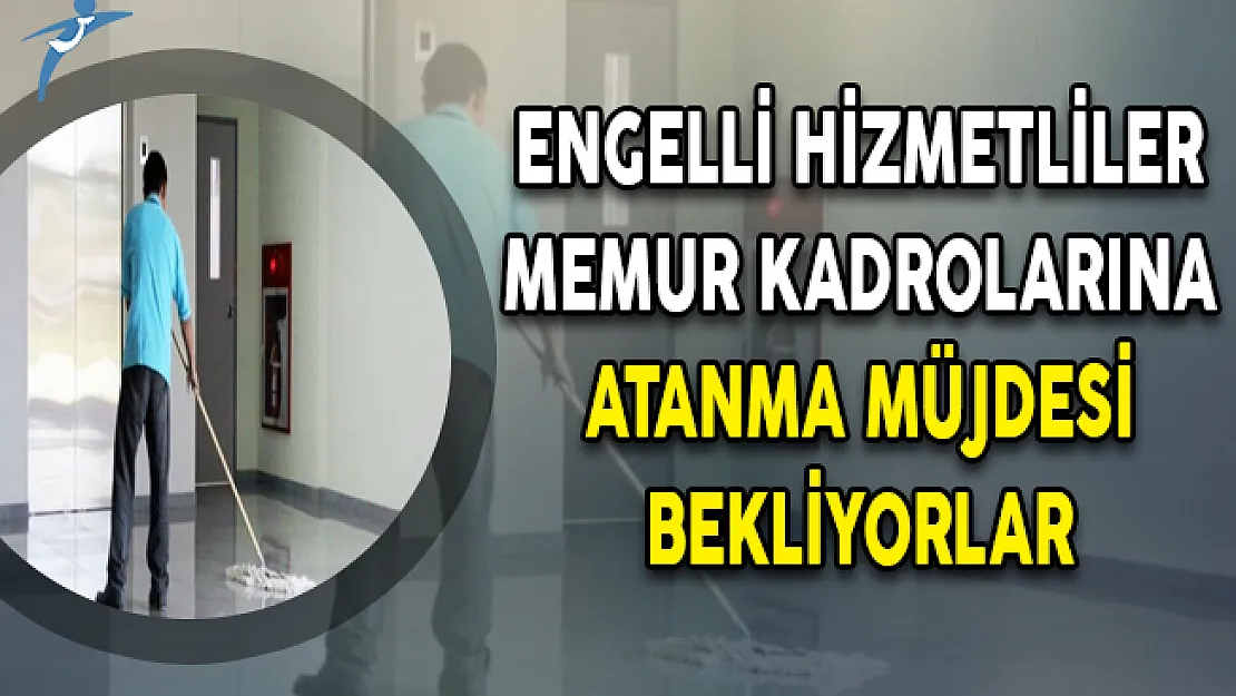 Engelli Hizmetliler Memur Kadrolarına Atanma Müjdesi Bekliyorlar