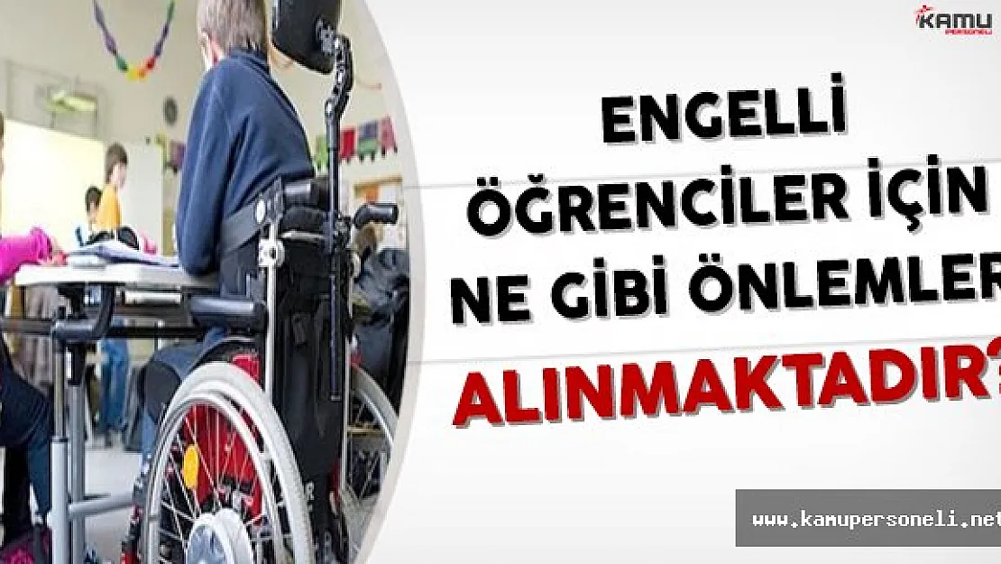 Engelli Öğrencilerin Eğitimlerini Sürdürebilmeleri İçin Ne Gibi Önlemler Alınmaktadır?