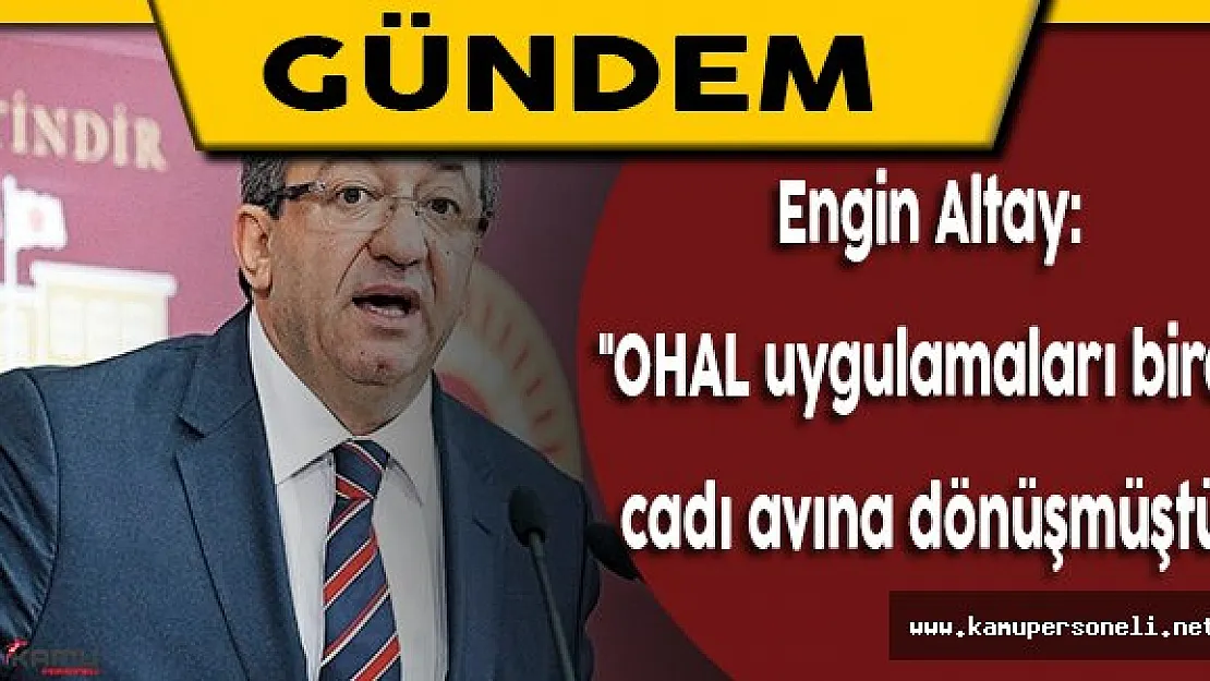 Engin Altay: &quotOhal uygulamaları, birer cadı avına dönüşmüştür"