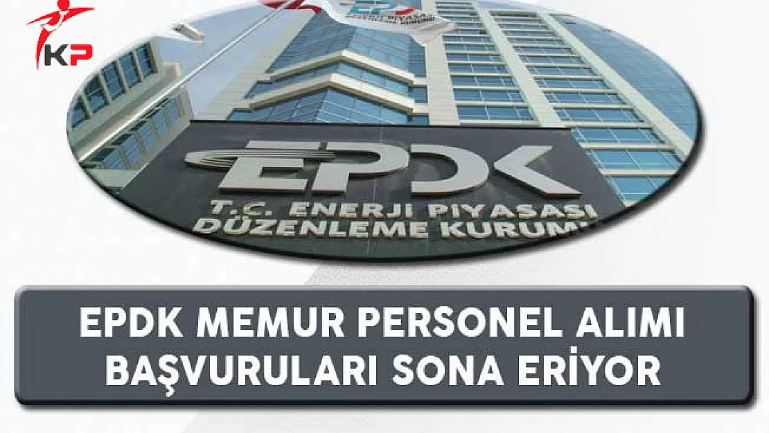 EPDK Memur Personel Alımı Başvuruları Sona Eriyor
