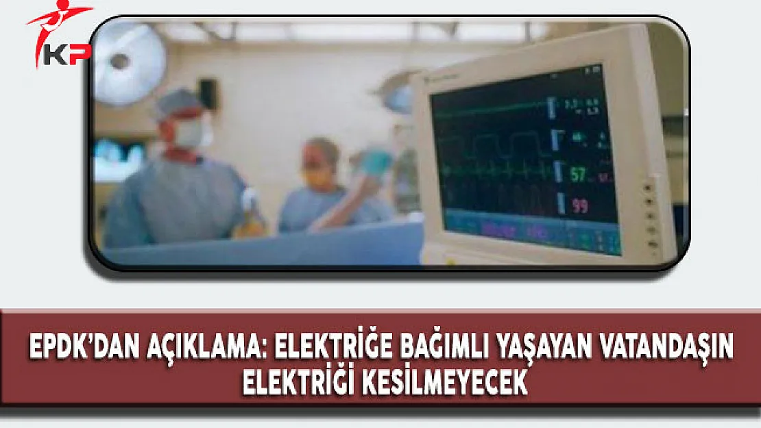 EPDK'dan Açıklama: Yaşam Destek Cihazına Bağlı Olanların Elektrikleri Kesilmeyecek