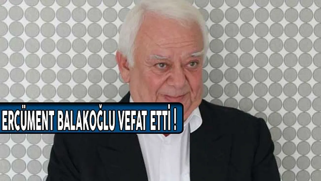 Ercüment Balakoğlu Vefat Etti! Ercüment Balakoğlu Kimdir?