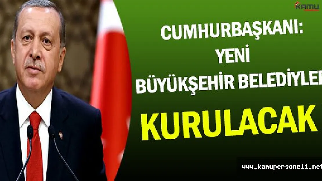 Erdoğan: 30 Yeni Büyükşehir Belediyesi Kurulacak !