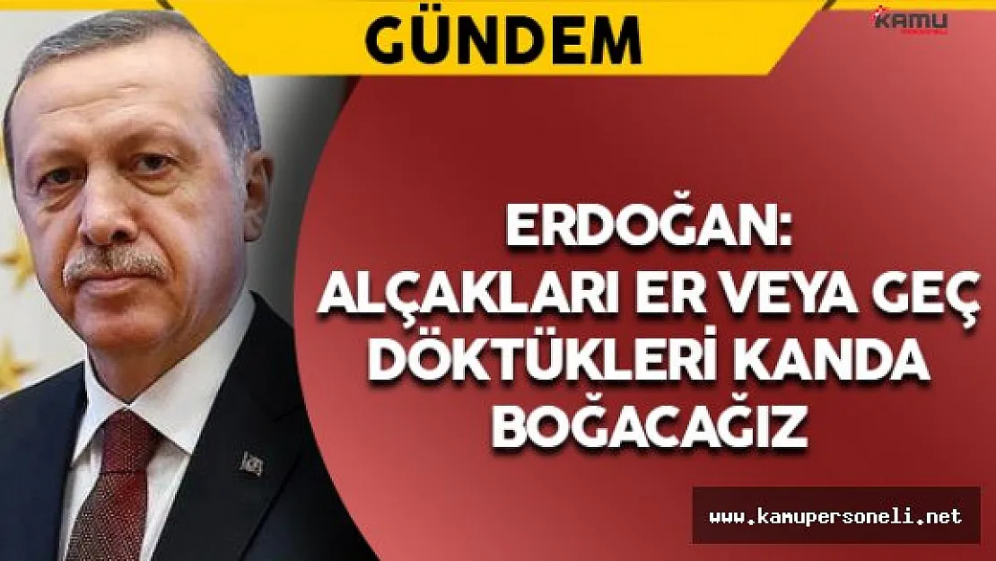 Erdoğan: &quotAlçakları er veya geç döktükleri kanda boğacağız"