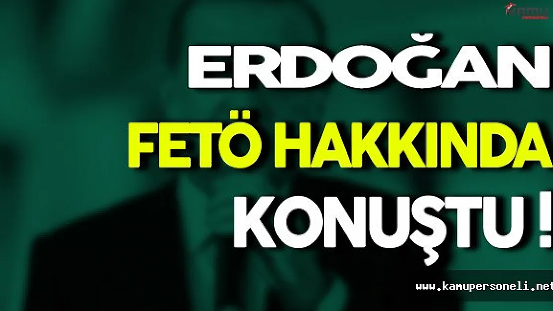 Erdoğan FETÖ Hakkında Çeşitli Açıklamalar Yaptı