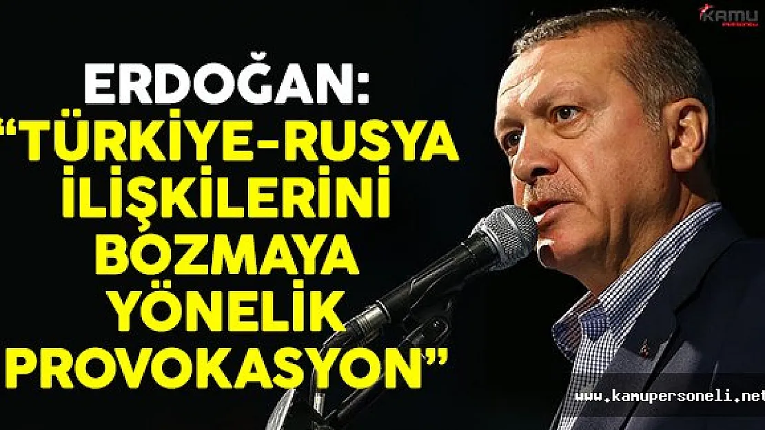 Erdoğan: 'Türkiye-Rusya ilişkilerini bozmaya yönelik provokasyondur'