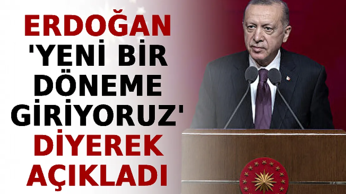 Erdoğan, 'Yeni Bir Döneme Giriyoruz' Diyerek Açıkladı