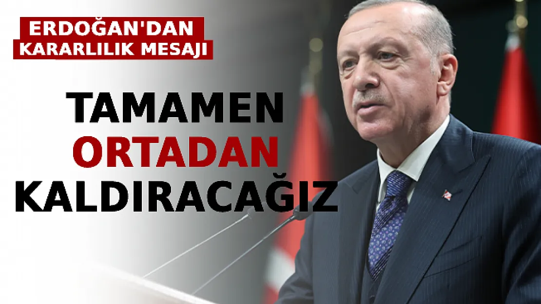 Erdoğan'dan Kararlılık Mesajı: Tamamen Ortadan Kaldıracağız