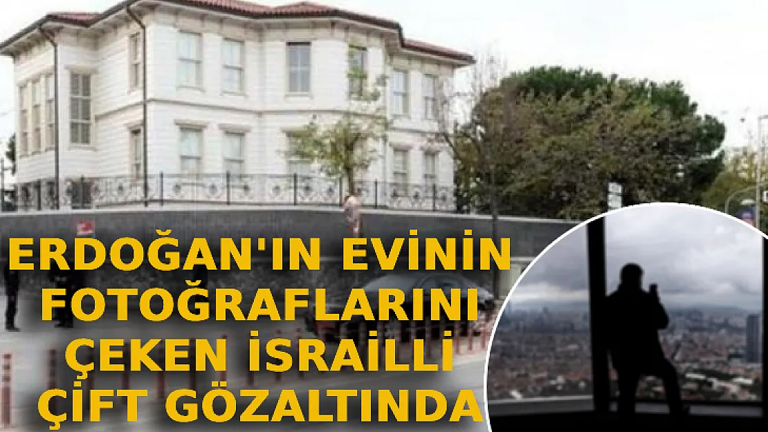 Erdoğan'ın Evinin Fotoğraflarını Çeken İsrailli Çift Gözaltında
