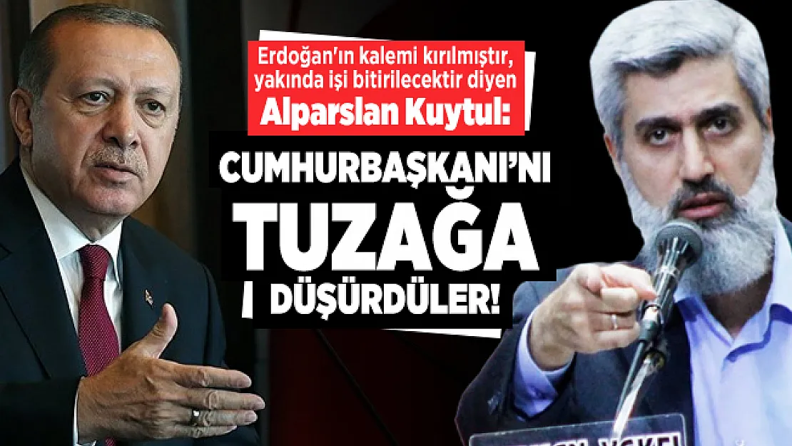 Erdoğan'ın kalemi kırılmıştır, yakında işi bitirilecektir diyen Alparslan Kuytul: Cumhurbaşkanı'nı tuzağa düşürdüler!