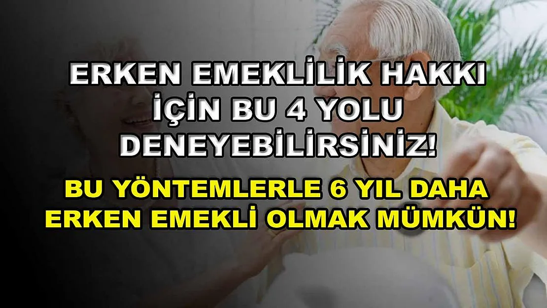 Erken emeklilik hakkı için bu 4 yolu deneyebilirsiniz! Bu yöntemlerle 6 yıl daha erken emekli olmak mümkün!