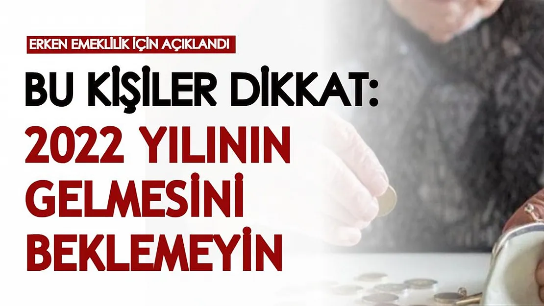 Erken emeklilik için açıklandı! Bu kişiler dikkat: 2022 yılının gelmesini beklemeyin
