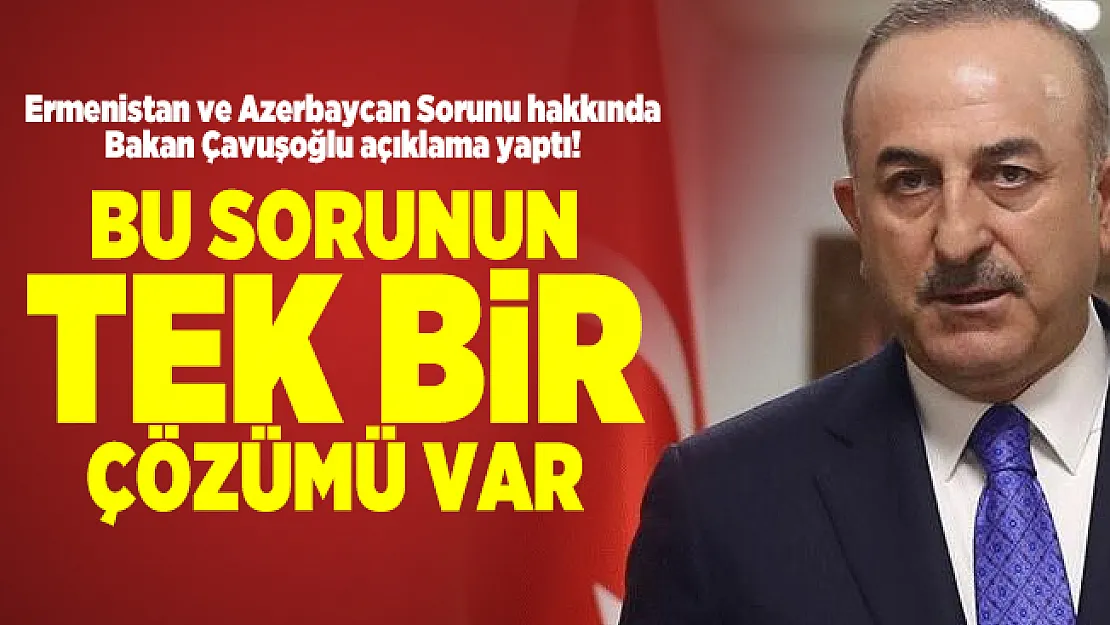 Ermenistan ve Azerbaycan Sorunu hakkında Bakan Çavuşoğlu açıkladı! Bu sorunun tek bir çözümü var