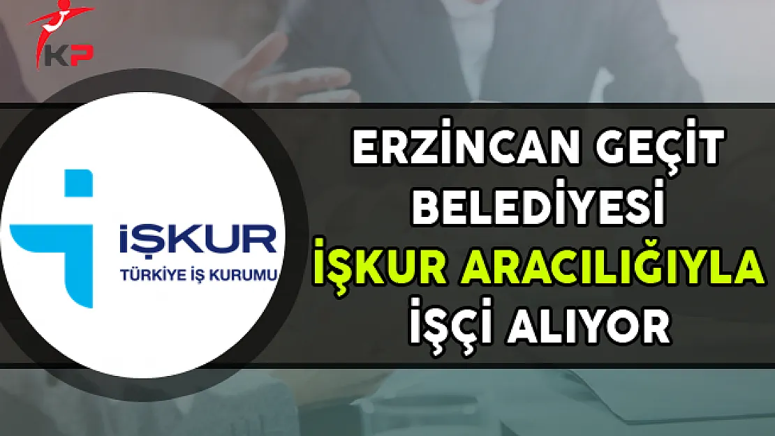Erzincan Geçit Belediyesi İşkur Aracılığıyla İşçi Alımı Yapıyor
