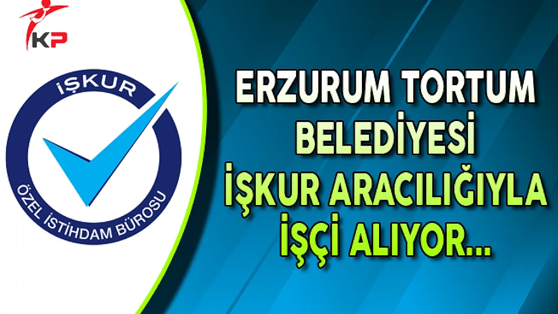 Erzurum Tortum Belediyesi İşkur Aracılığıyla İşçi Alıyor