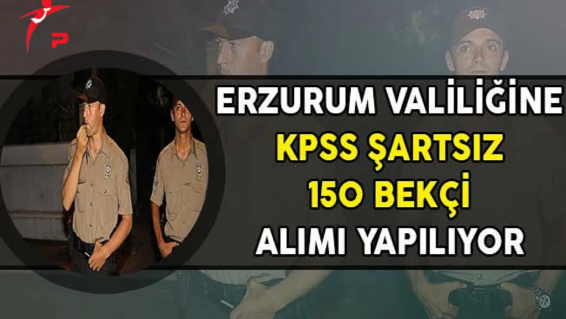 Erzurum Valiliği KPSS Şartsız 150 Bekçi Alımı Yapıyor (En Az Lise Mezunu)