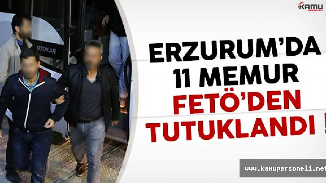 Erzurum'da 11 memur FETÖ'den tutuklandı