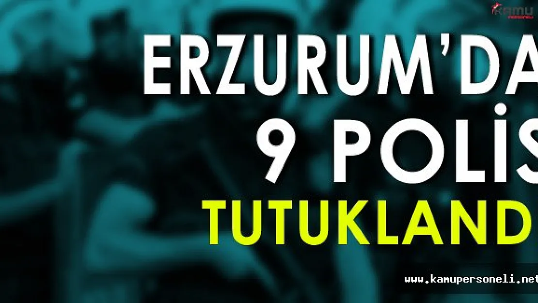 Erzurum'da 9 Polis Tutuklandı