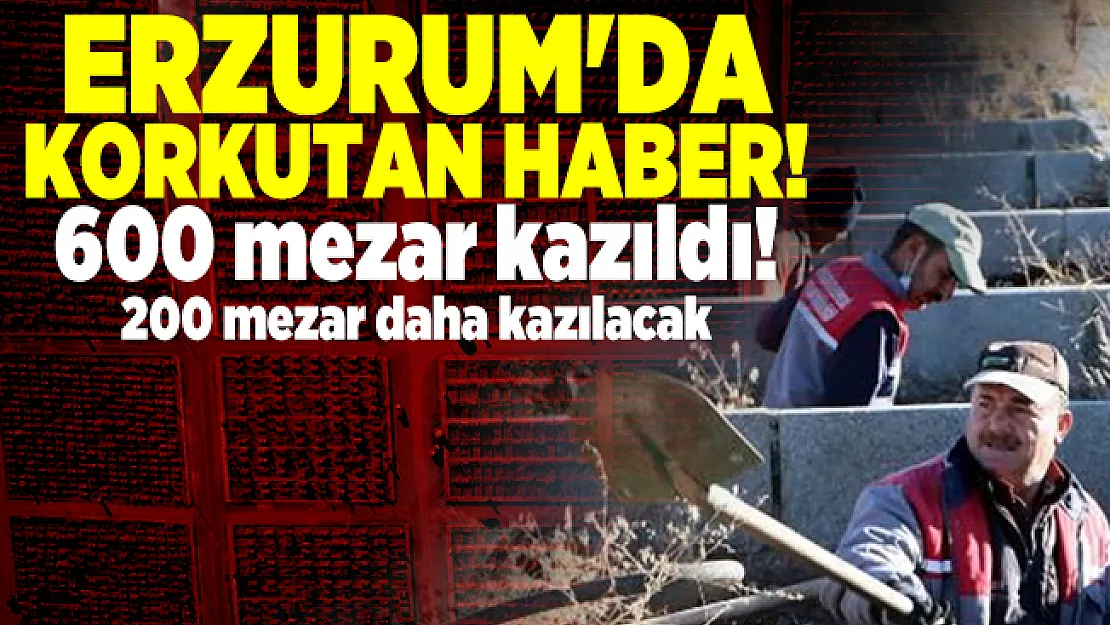 Erzurum'da korkutan haber! 600 mezar kazıldı! 200 mezar daha kazılacak