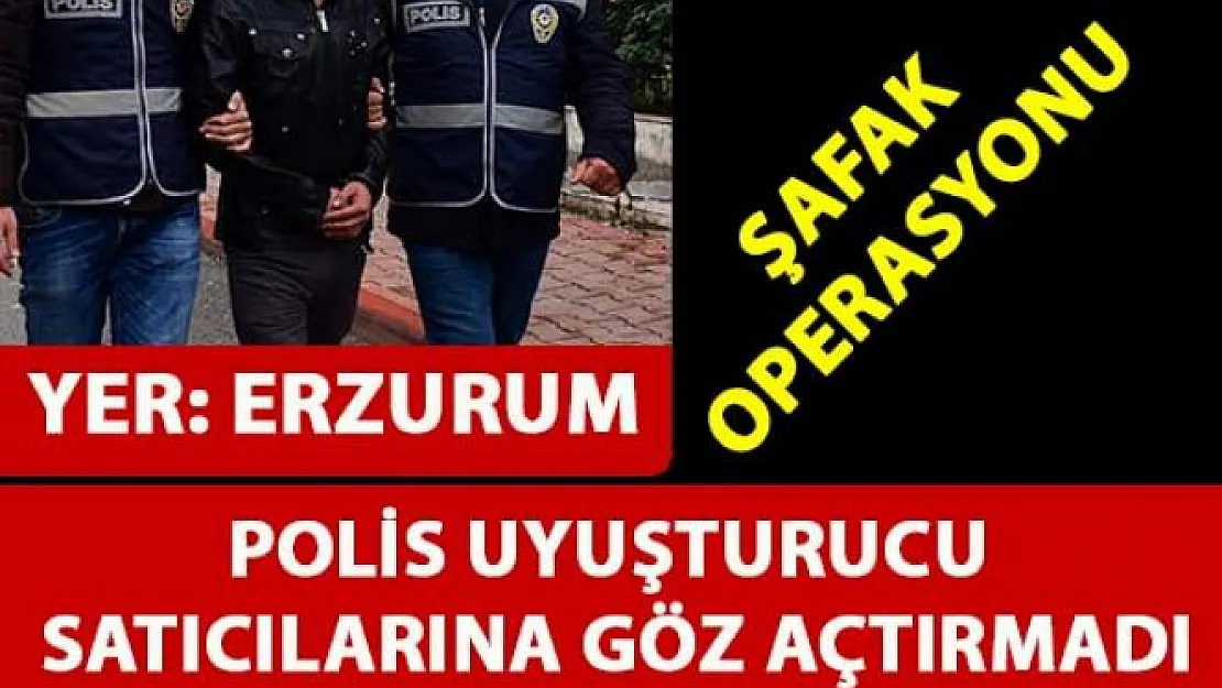 Erzurum'da Şafak Operasyonu ile bir çok uyuşturucu satıcısı gözaltına alındı