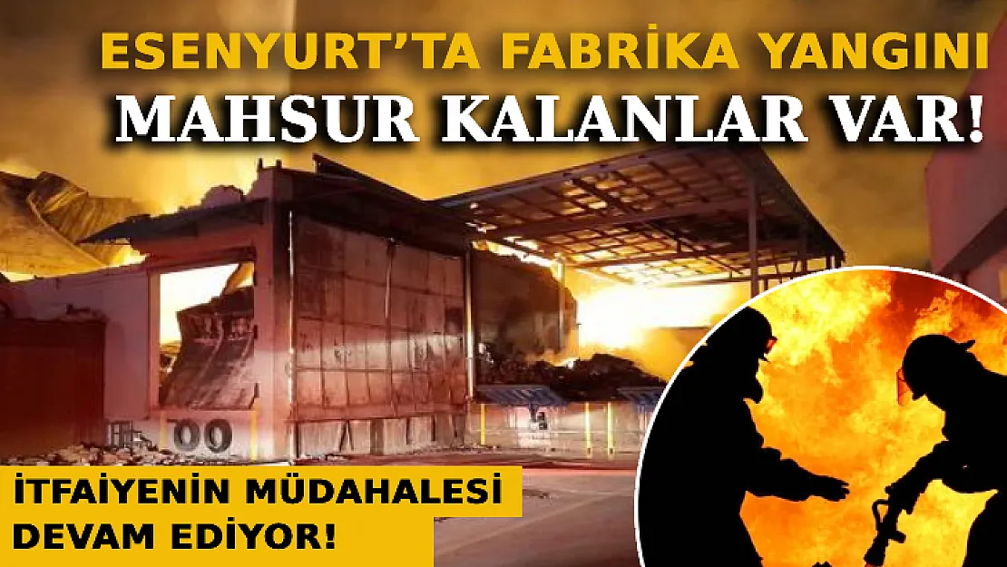 Esenyurt'ta Fabrika Yangını: Mahsur Kalanlar Var!