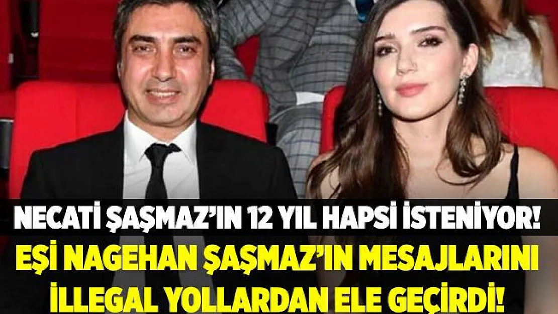 Eşi Nagehan Şaşmaz'ın mesajlarını illegal yollardan ele geçiren Necati Şaşmaz'ın 12 yıla kadar hapsi isteniyor!