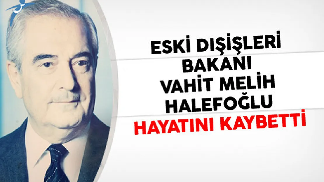 Eski Dışişleri Bakanı Vahit Melih Halefoğlu Hayatını Kaybetti