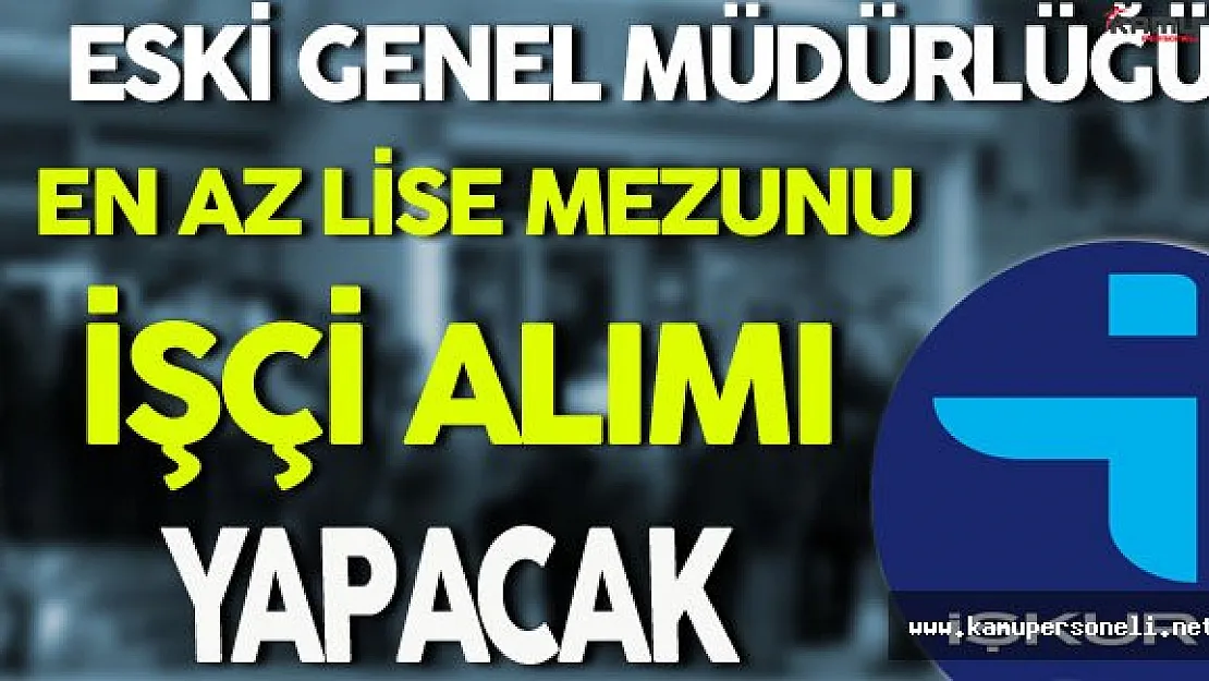 Eski Genel Müdürlüğü En Az Lise Mezunu İşçi Alımı Yapacak