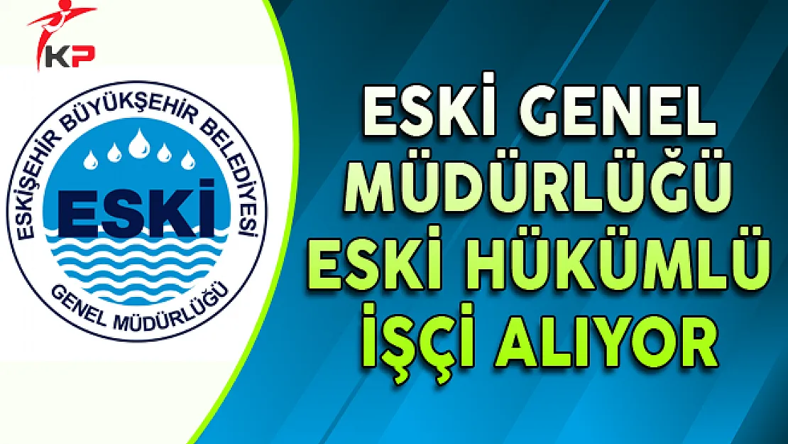 ESKİ Genel Müdürlüğü Eski Hükümlü İşçi Alımı Yapıyor