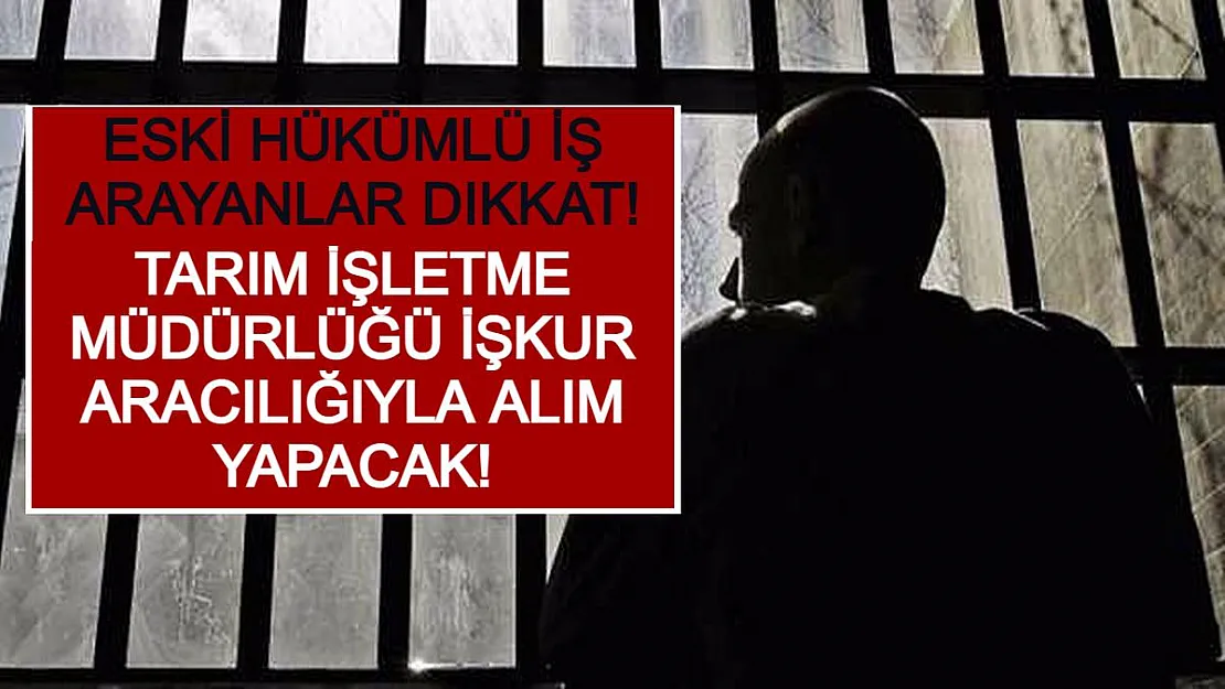 Eski Hükümlü İş Arayanlar Dikkat! Tarım İşletme Müdürlüğü İŞKUR Aracılığıyla Alım Yapacak!
