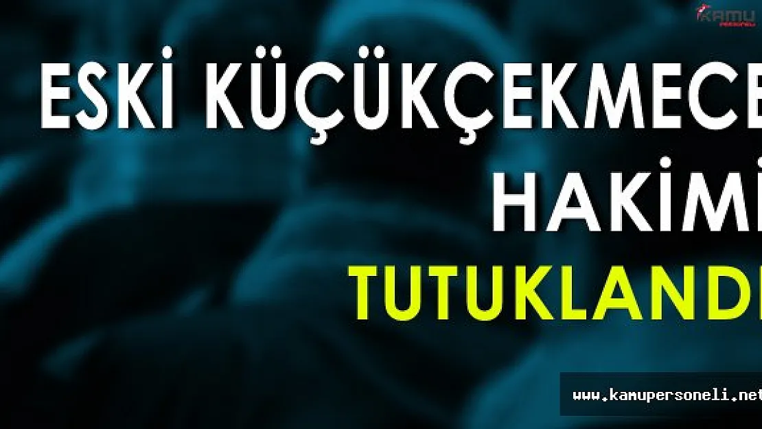 Eski Küçükçekmece Hakimi Tutuklandı