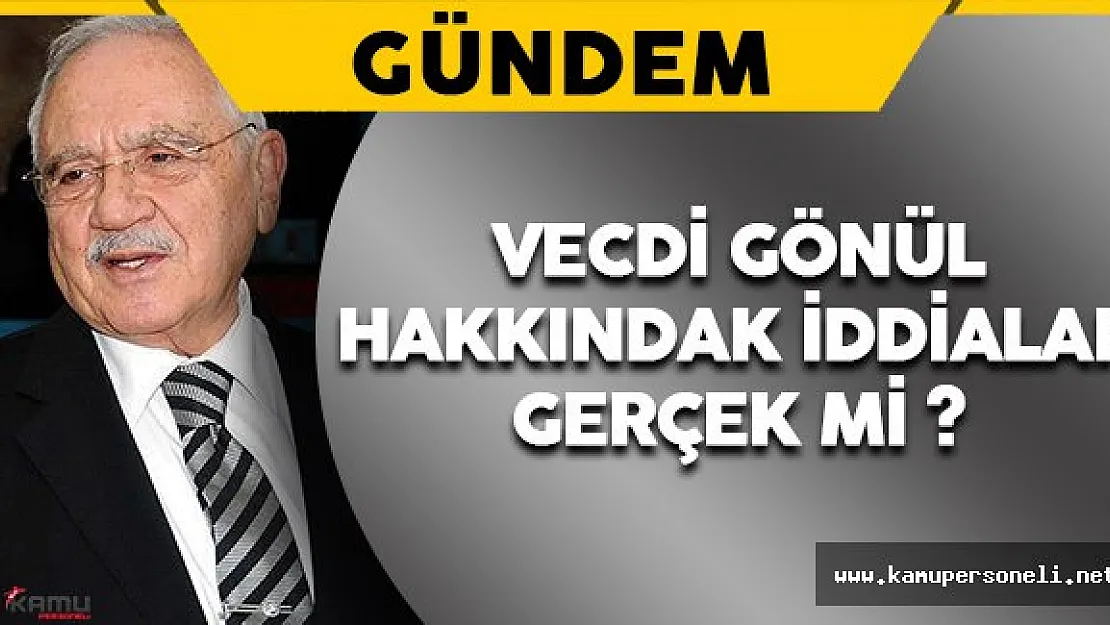 Eski Milli Savunma Bakanı Vecdi Gönül Hakkındaki İddiaları Yantladı