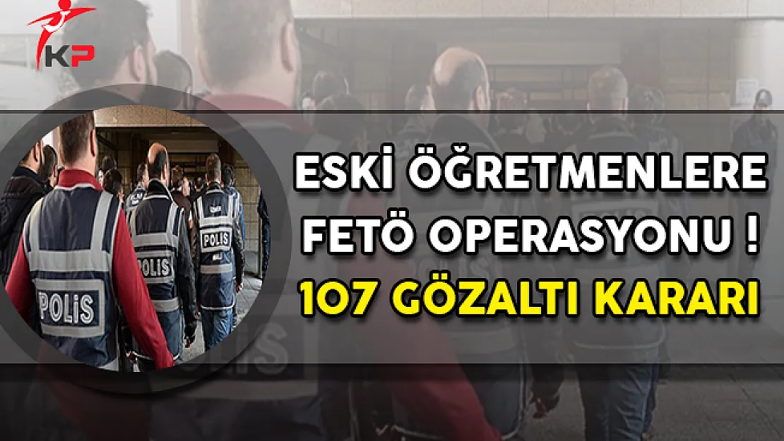 Eski Öğretmenlere FETÖ Operasyonu ! 107 Gözaltı Kararı