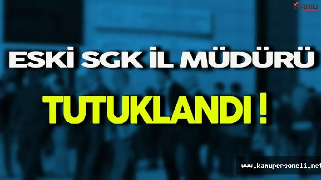 Eski Sosyal Güvenlik Kurumu İl Müdürü Tutuklandı !
