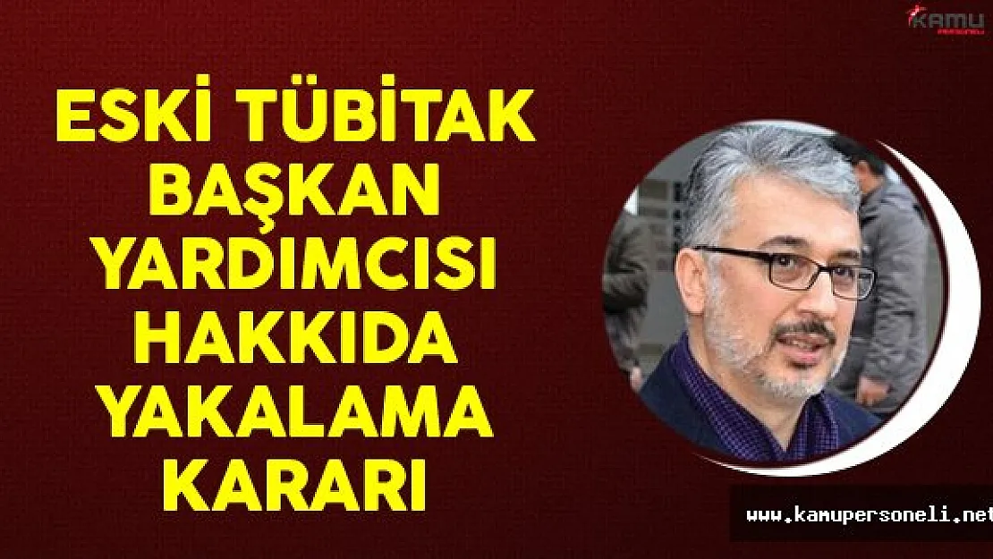 Eski Tübitak Başkan Yardımcısı Hakkında Yakalama Kararı
