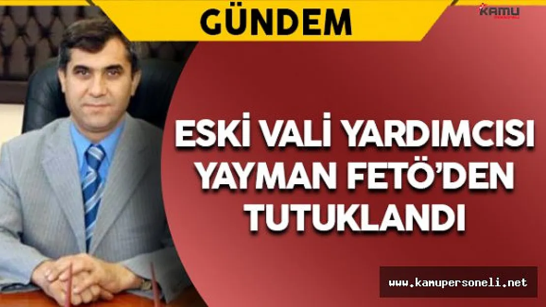 Eski Vali Yardımcısı Yayman FETÖ'den Tutuklandı