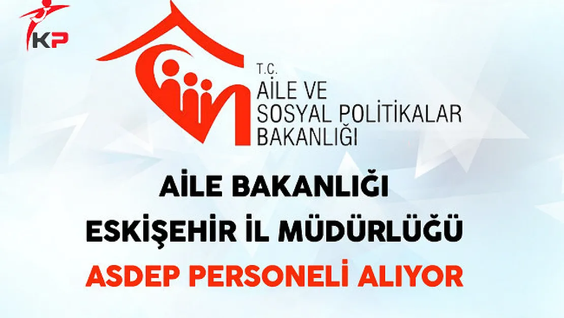 Eskişehir Aile ve Sosyal Politikalar İl Müdürlüğü ASDEP Personeli Alıyor
