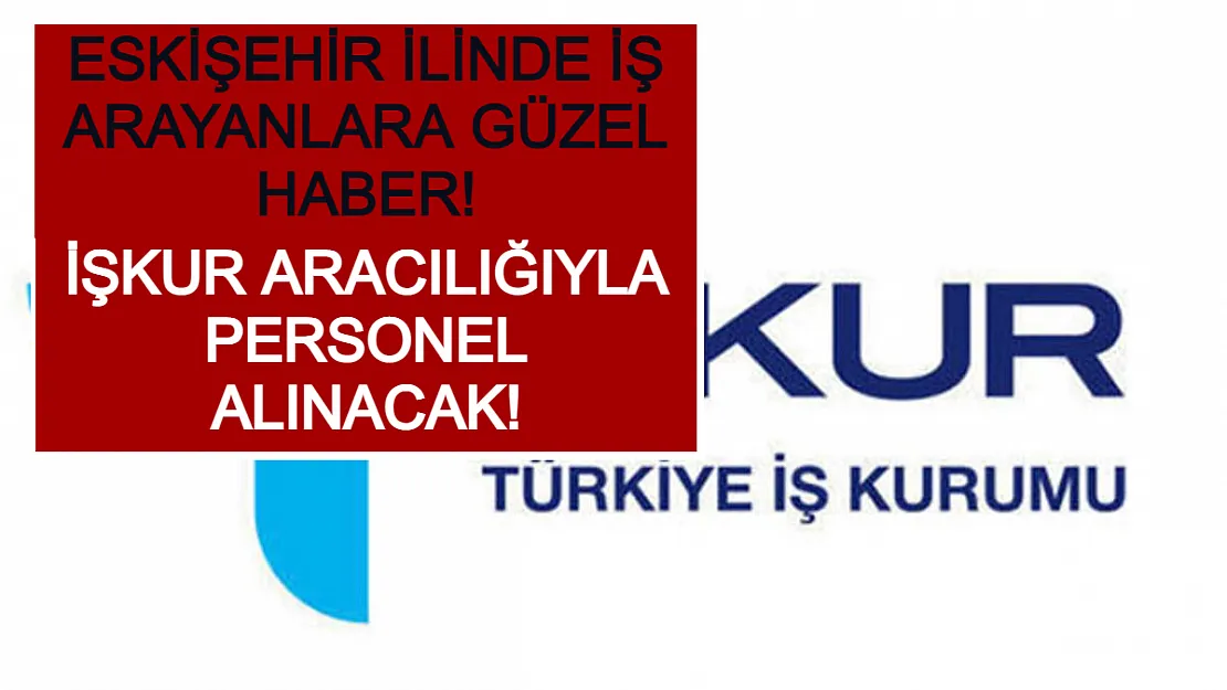 Eskişehir İlinde İş Arayanlara Güzel Haber! İŞKUR Aracılığıyla Personel Alınacak!