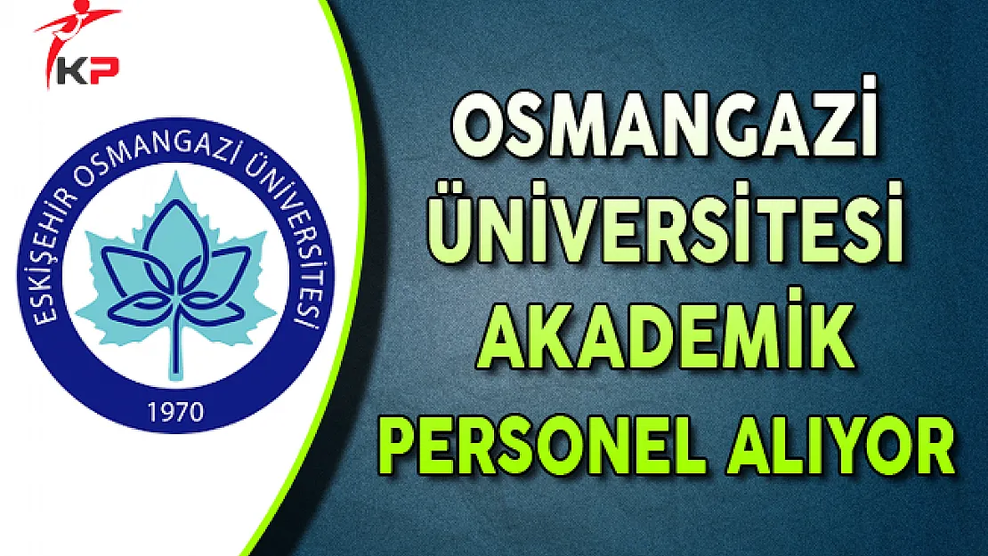 Eskişehir Osmangazi Üniversitesi Akademik Personel Alıyor