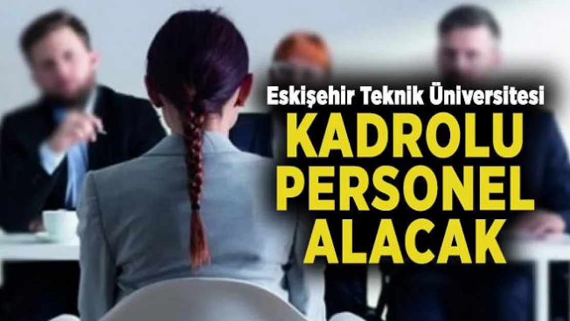 Eskişehir Teknik Üniversitesi kadrolu personel alacak