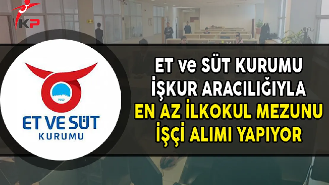 Et ve Süt Kurumu En Az İlkokul Mezunu İşçi Alımı Yapıyor