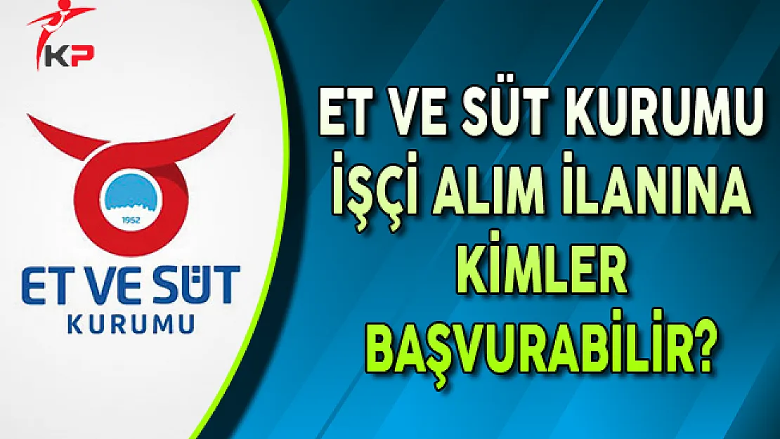 Et ve Süt Kurumu En Az İlkokul Mezunu İşçi Alımına Kimler Başvurabilir?