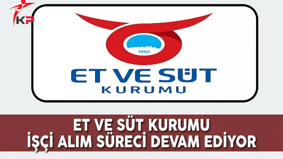Et ve Süt Kurumu İşçi Alım Süreci Devam Ediyor