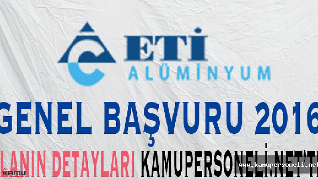 Eti Alüminyum Genel Başvuru İlanı 2016