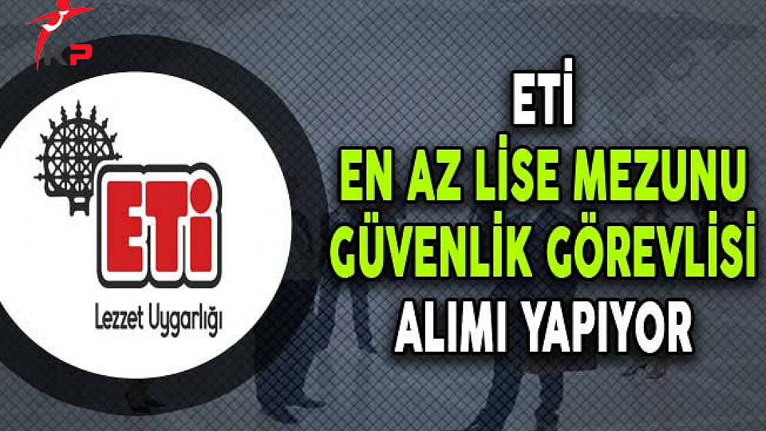 ETİ En Az Lise Mezunu Güvenlik Görevlisi Alıyor