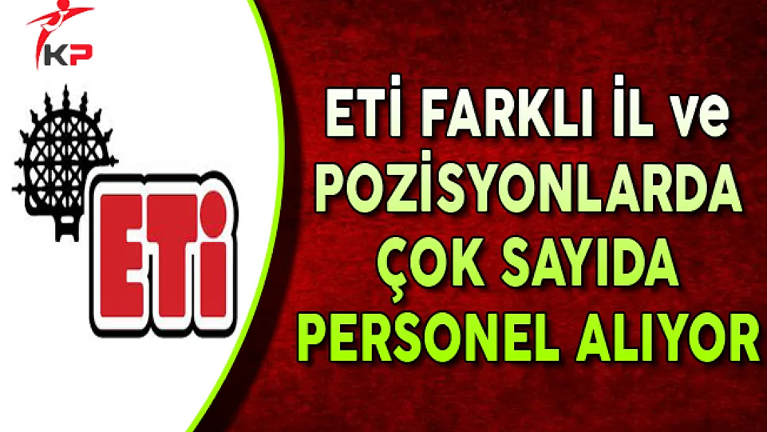 ETİ Farklı İllerde Çok Sayıda Personel Alımı Yapıyor