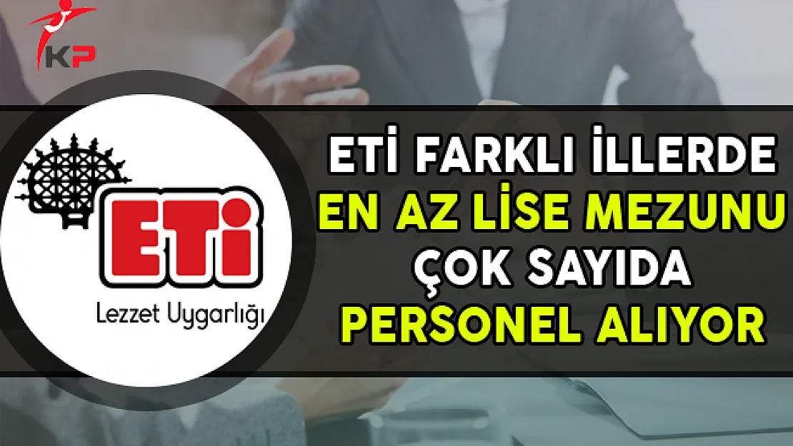 ETİ Farklı İllerde En Az Lise Mezunu Personel Alımları Yapıyor