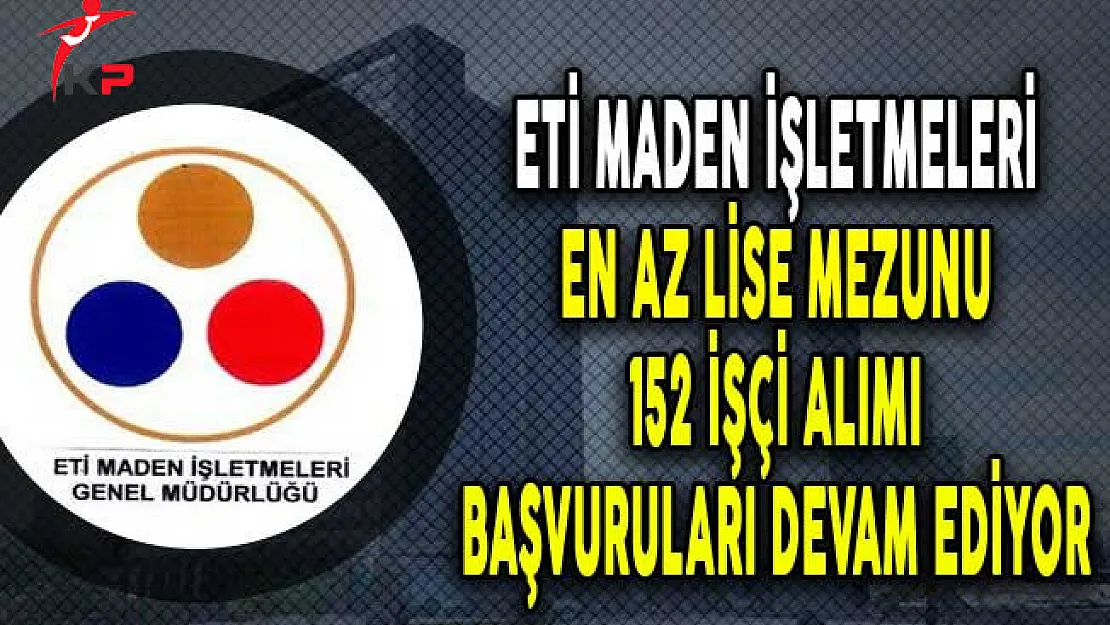 ETİ Maden İşletmeleri 152 İşçi Alımı Başvuruları Devam Ediyor!
